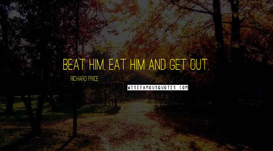 Richard Price Quotes: Beat him, eat him and get out.