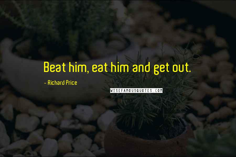 Richard Price Quotes: Beat him, eat him and get out.