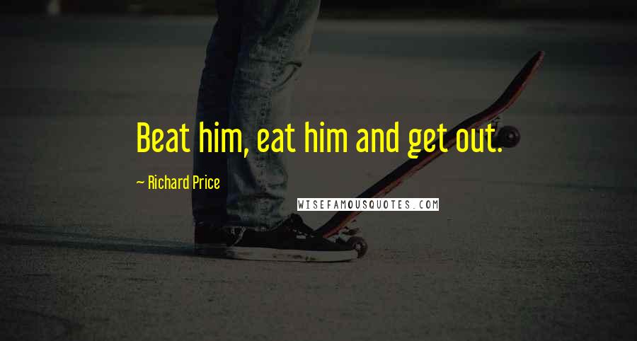 Richard Price Quotes: Beat him, eat him and get out.