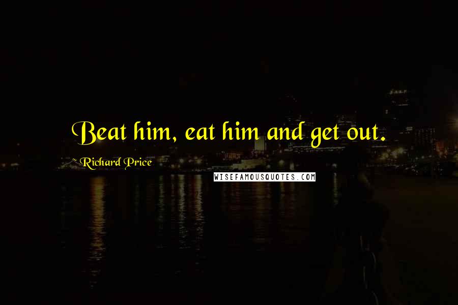 Richard Price Quotes: Beat him, eat him and get out.
