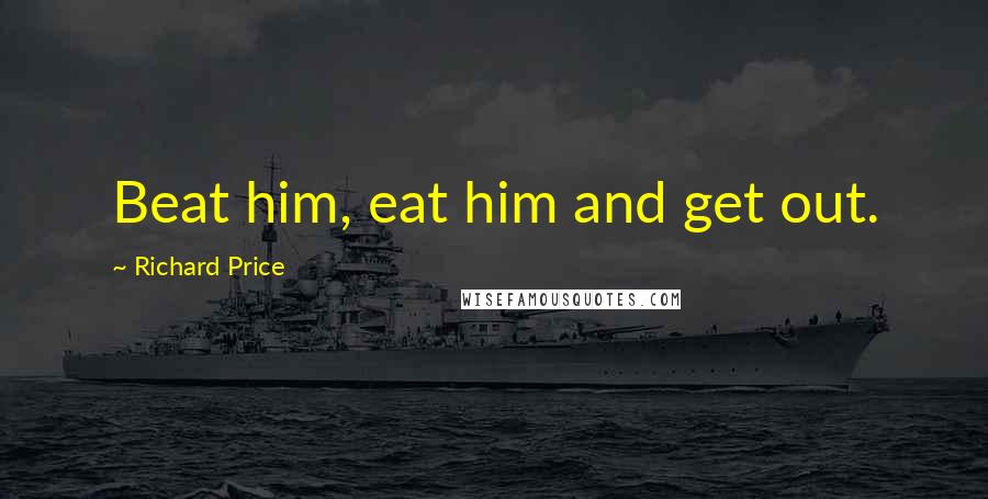Richard Price Quotes: Beat him, eat him and get out.