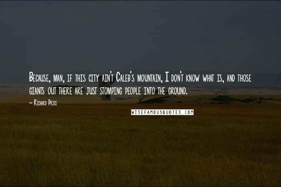 Richard Price Quotes: Because, man, if this city ain't Caleb's mountain, I don't know what is, and those giants out there are just stomping people into the ground.