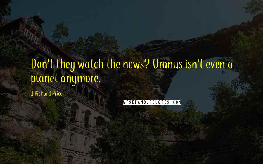 Richard Price Quotes: Don't they watch the news? Uranus isn't even a planet anymore.