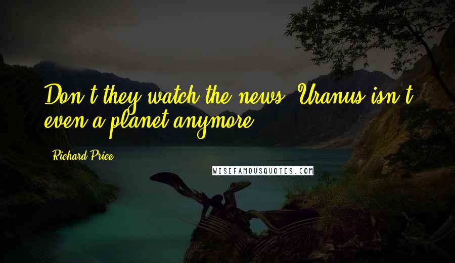 Richard Price Quotes: Don't they watch the news? Uranus isn't even a planet anymore.