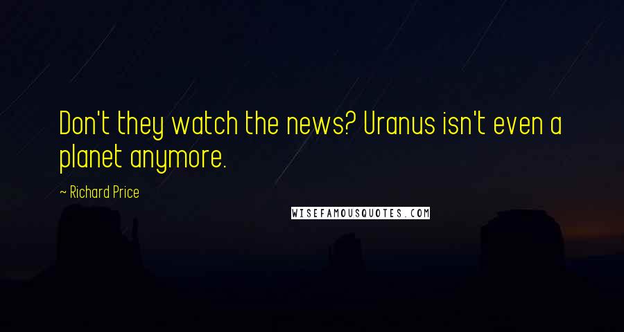 Richard Price Quotes: Don't they watch the news? Uranus isn't even a planet anymore.