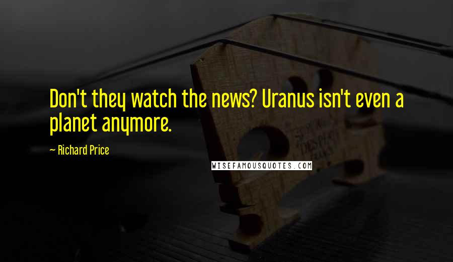 Richard Price Quotes: Don't they watch the news? Uranus isn't even a planet anymore.