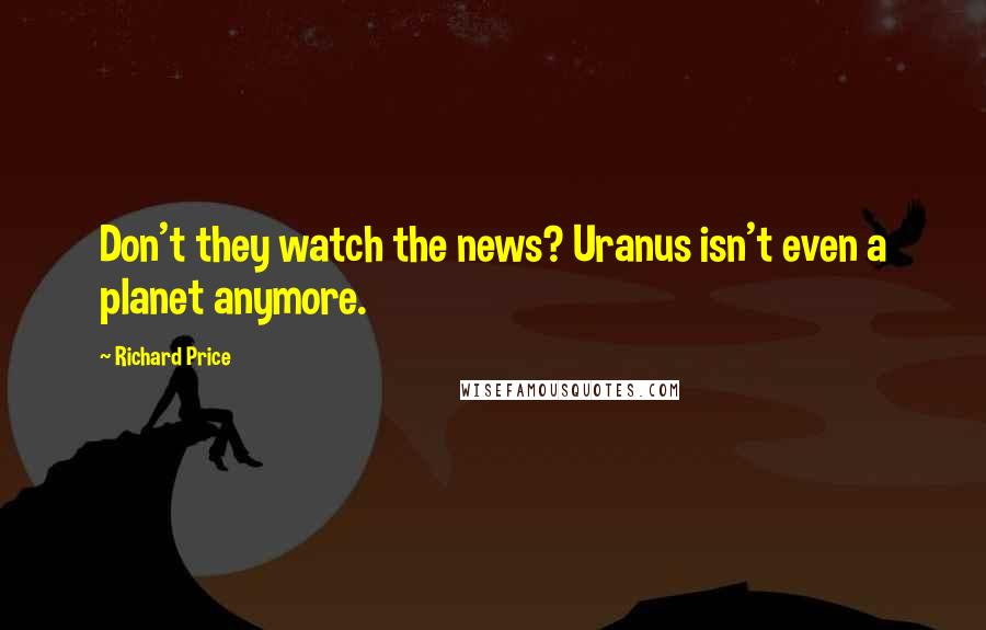 Richard Price Quotes: Don't they watch the news? Uranus isn't even a planet anymore.