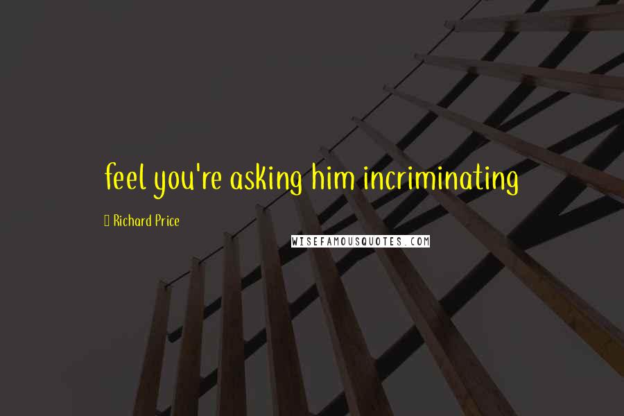 Richard Price Quotes: feel you're asking him incriminating