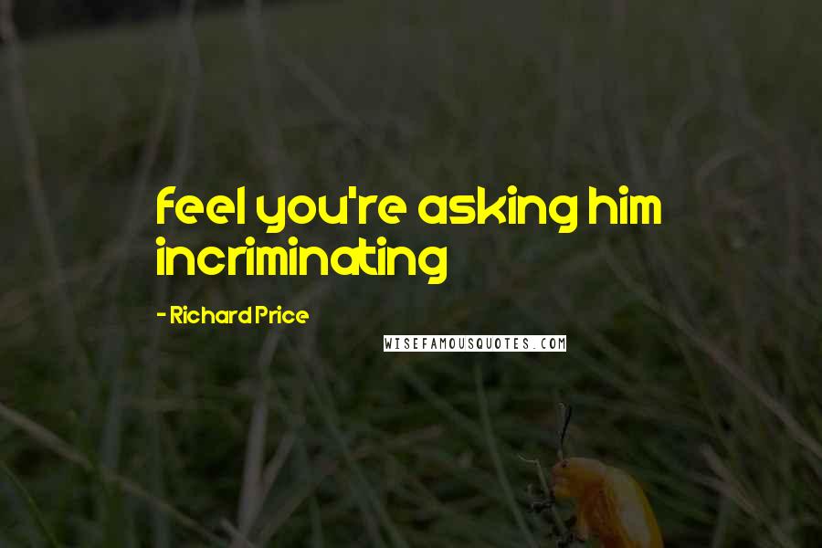 Richard Price Quotes: feel you're asking him incriminating