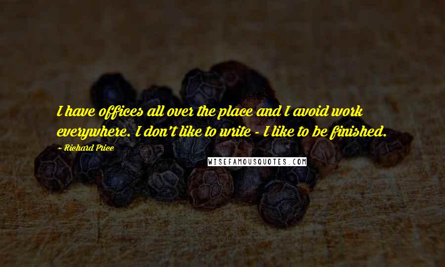 Richard Price Quotes: I have offices all over the place and I avoid work everywhere. I don't like to write - I like to be finished.