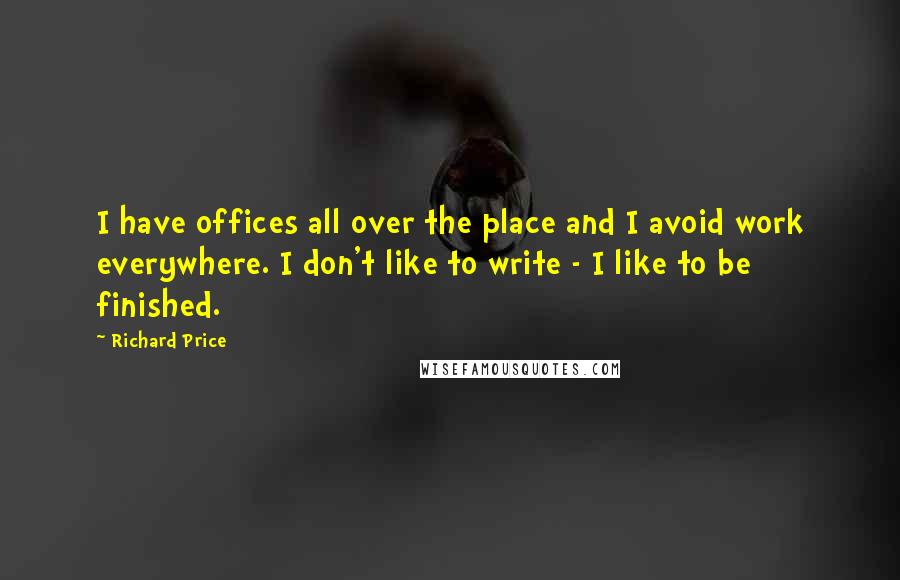 Richard Price Quotes: I have offices all over the place and I avoid work everywhere. I don't like to write - I like to be finished.