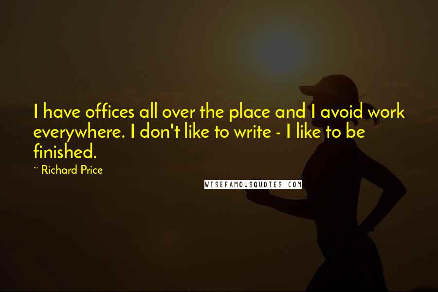 Richard Price Quotes: I have offices all over the place and I avoid work everywhere. I don't like to write - I like to be finished.