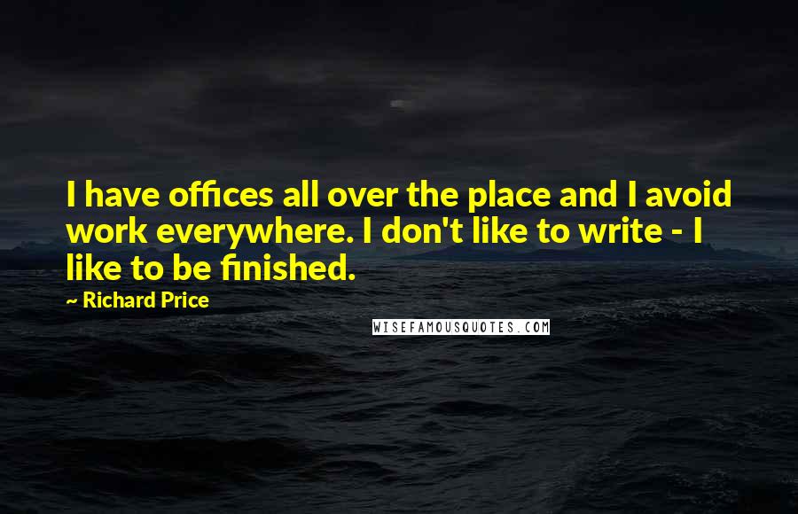 Richard Price Quotes: I have offices all over the place and I avoid work everywhere. I don't like to write - I like to be finished.