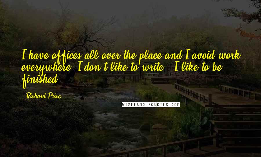 Richard Price Quotes: I have offices all over the place and I avoid work everywhere. I don't like to write - I like to be finished.