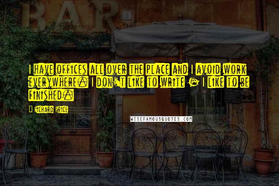 Richard Price Quotes: I have offices all over the place and I avoid work everywhere. I don't like to write - I like to be finished.