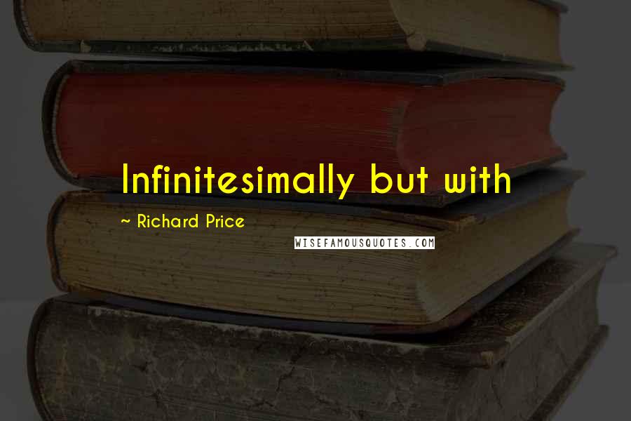 Richard Price Quotes: Infinitesimally but with