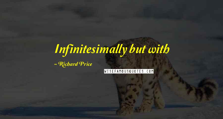 Richard Price Quotes: Infinitesimally but with