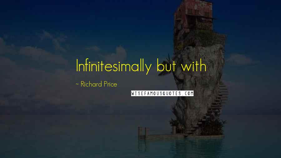 Richard Price Quotes: Infinitesimally but with