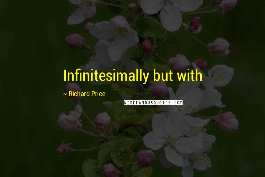 Richard Price Quotes: Infinitesimally but with
