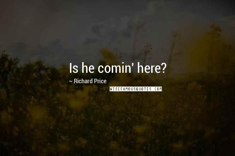 Richard Price Quotes: Is he comin' here?
