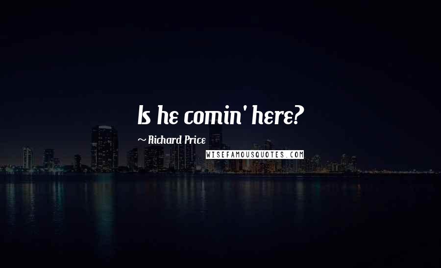 Richard Price Quotes: Is he comin' here?