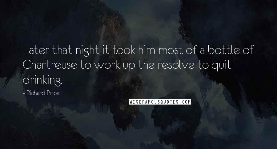 Richard Price Quotes: Later that night it took him most of a bottle of Chartreuse to work up the resolve to quit drinking.