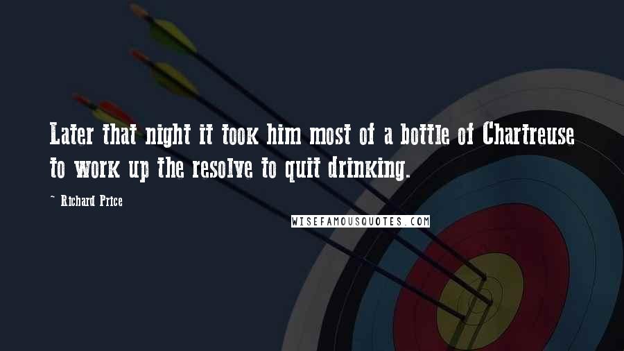 Richard Price Quotes: Later that night it took him most of a bottle of Chartreuse to work up the resolve to quit drinking.