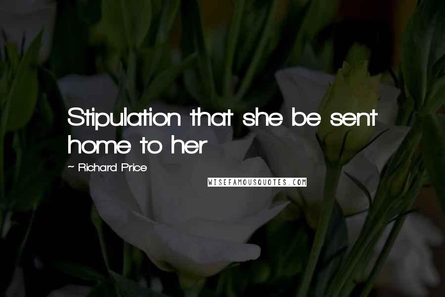 Richard Price Quotes: Stipulation that she be sent home to her