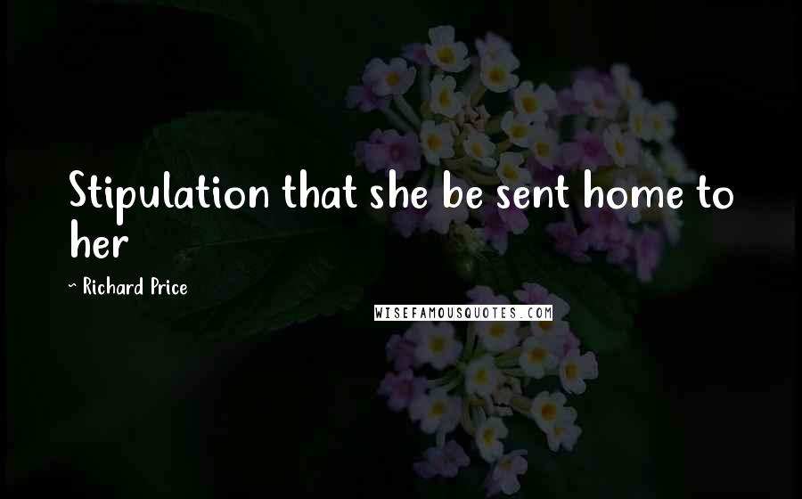 Richard Price Quotes: Stipulation that she be sent home to her