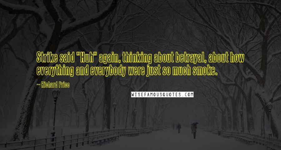 Richard Price Quotes: Strike said "Huh" again, thinking about betrayal, about how everything and everybody were just so much smoke.
