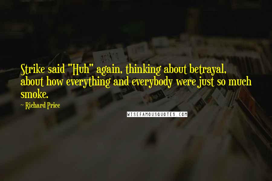 Richard Price Quotes: Strike said "Huh" again, thinking about betrayal, about how everything and everybody were just so much smoke.