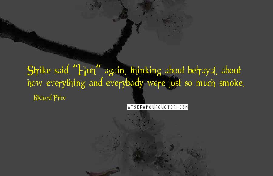 Richard Price Quotes: Strike said "Huh" again, thinking about betrayal, about how everything and everybody were just so much smoke.