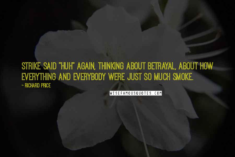 Richard Price Quotes: Strike said "Huh" again, thinking about betrayal, about how everything and everybody were just so much smoke.