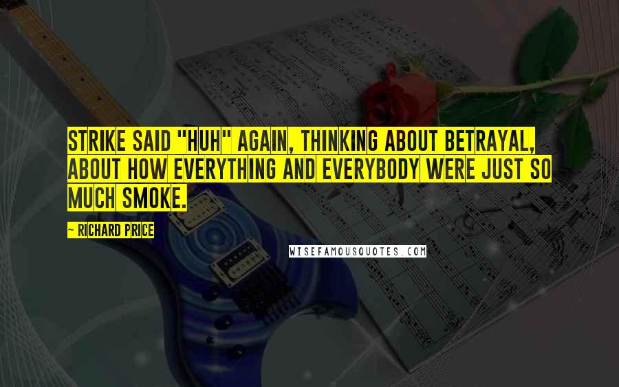 Richard Price Quotes: Strike said "Huh" again, thinking about betrayal, about how everything and everybody were just so much smoke.