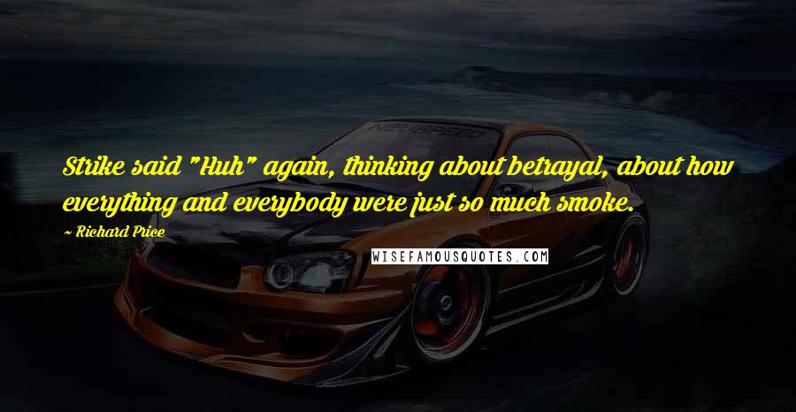 Richard Price Quotes: Strike said "Huh" again, thinking about betrayal, about how everything and everybody were just so much smoke.