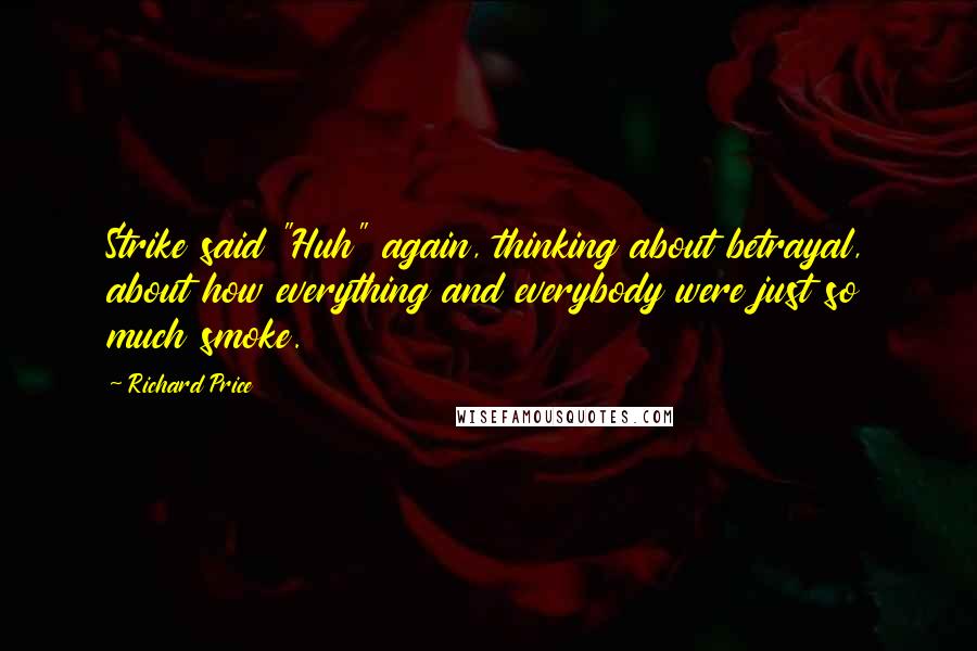 Richard Price Quotes: Strike said "Huh" again, thinking about betrayal, about how everything and everybody were just so much smoke.