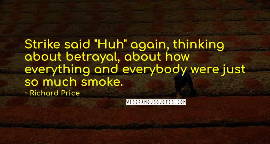 Richard Price Quotes: Strike said "Huh" again, thinking about betrayal, about how everything and everybody were just so much smoke.