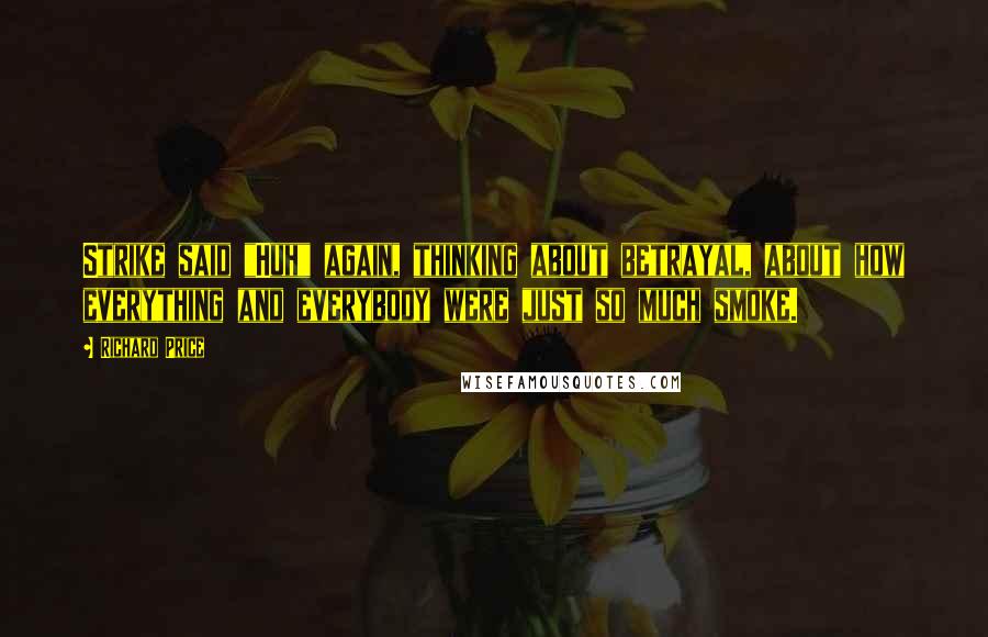 Richard Price Quotes: Strike said "Huh" again, thinking about betrayal, about how everything and everybody were just so much smoke.