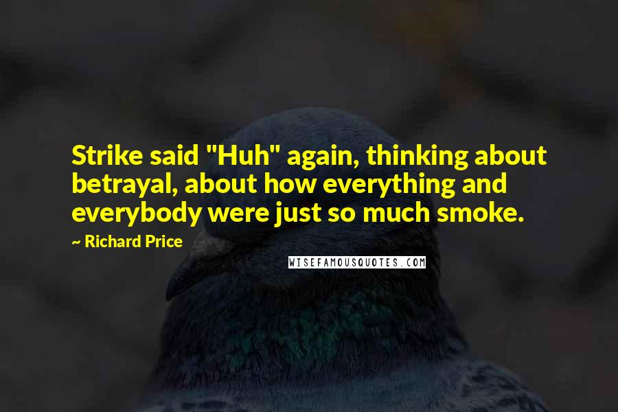 Richard Price Quotes: Strike said "Huh" again, thinking about betrayal, about how everything and everybody were just so much smoke.