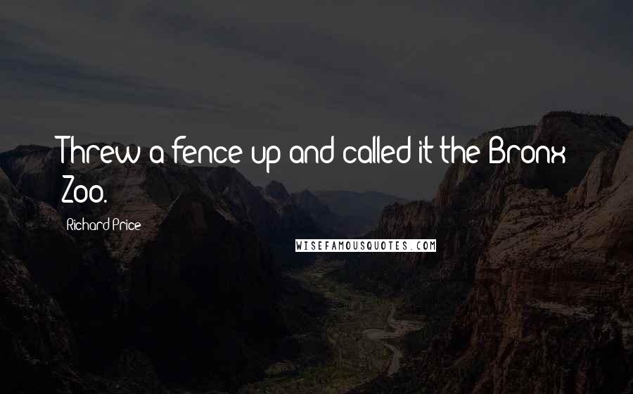 Richard Price Quotes: Threw a fence up and called it the Bronx Zoo.