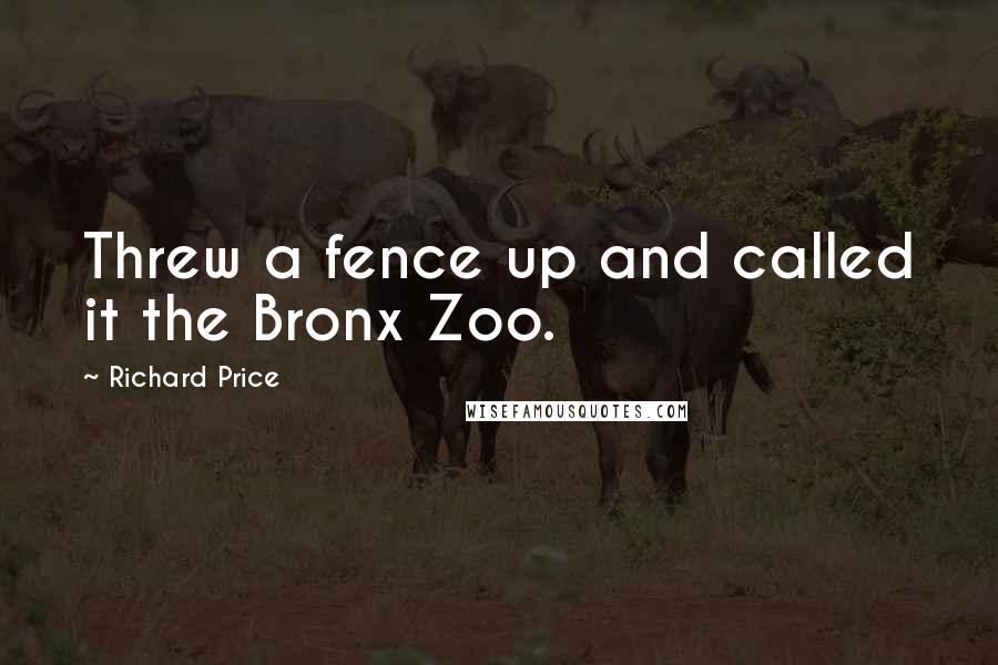 Richard Price Quotes: Threw a fence up and called it the Bronx Zoo.
