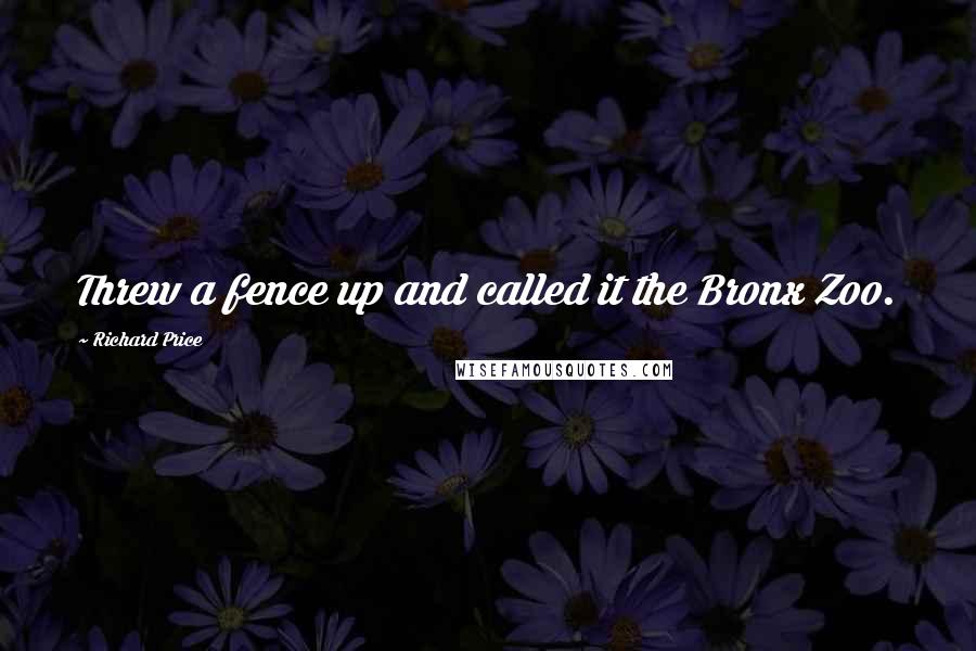 Richard Price Quotes: Threw a fence up and called it the Bronx Zoo.