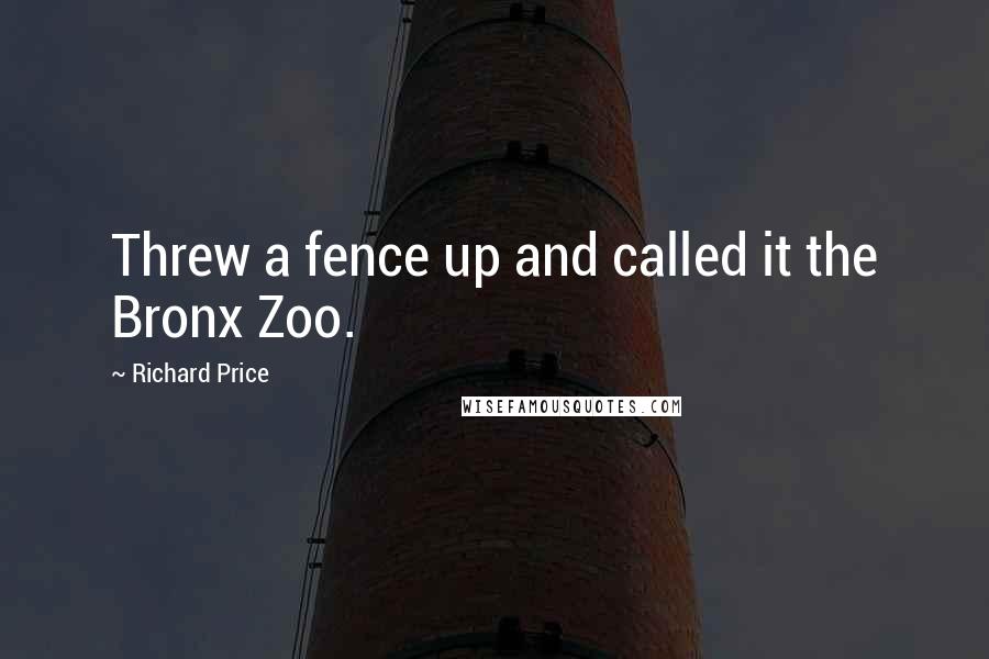 Richard Price Quotes: Threw a fence up and called it the Bronx Zoo.