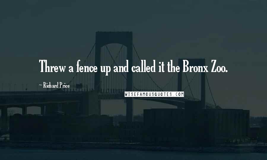 Richard Price Quotes: Threw a fence up and called it the Bronx Zoo.