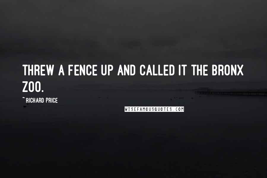 Richard Price Quotes: Threw a fence up and called it the Bronx Zoo.