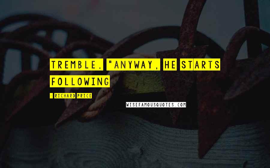 Richard Price Quotes: tremble. "Anyway, he starts following