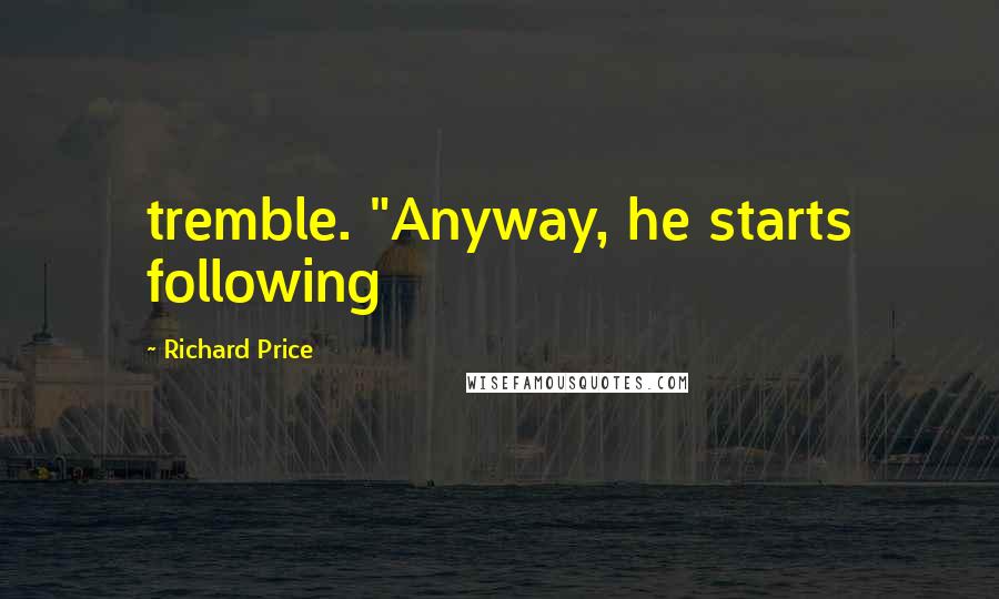 Richard Price Quotes: tremble. "Anyway, he starts following