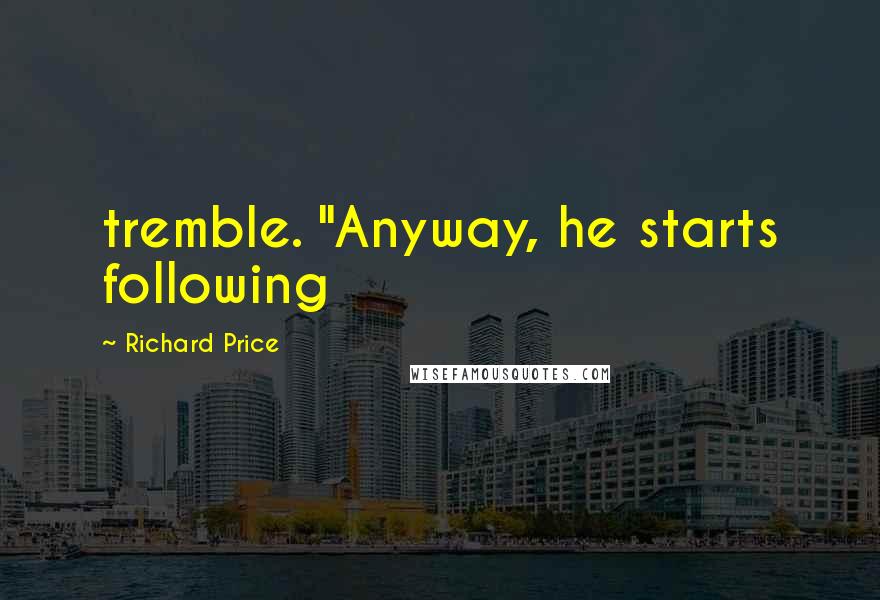 Richard Price Quotes: tremble. "Anyway, he starts following