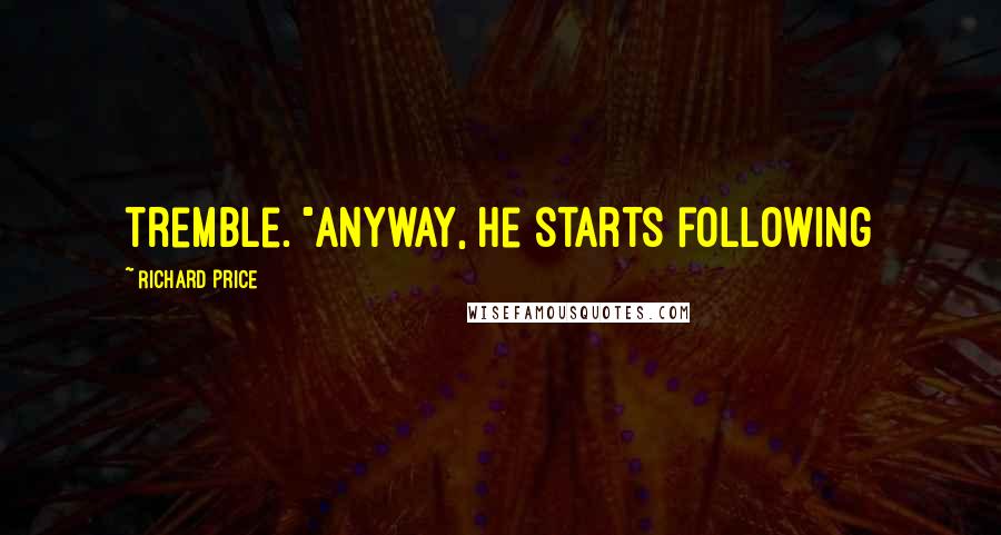 Richard Price Quotes: tremble. "Anyway, he starts following