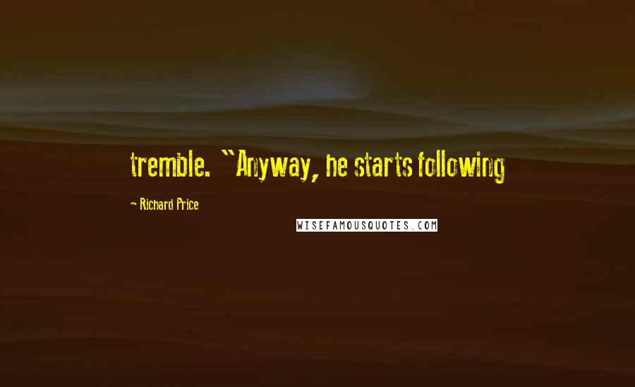 Richard Price Quotes: tremble. "Anyway, he starts following